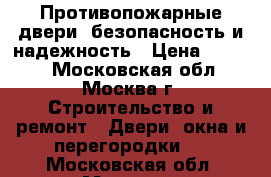 Противопожарные двери, безопасность и надежность › Цена ­ 9 200 - Московская обл., Москва г. Строительство и ремонт » Двери, окна и перегородки   . Московская обл.,Москва г.